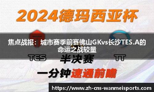 焦点战报：城市赛季前赛佛山GKvs长沙TES.A的命运之战较量