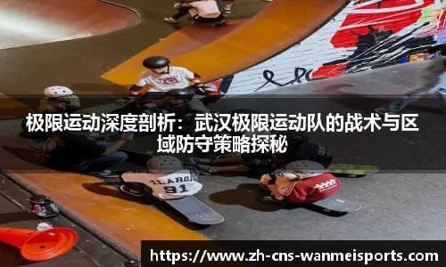 极限运动深度剖析：武汉极限运动队的战术与区域防守策略探秘