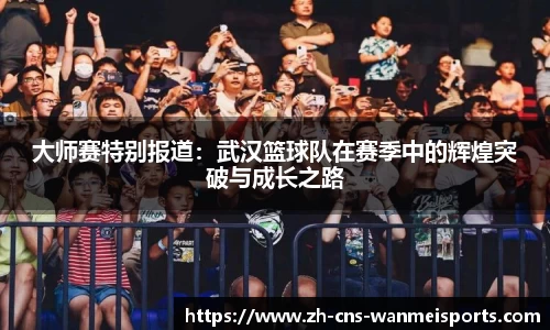 大师赛特别报道：武汉篮球队在赛季中的辉煌突破与成长之路