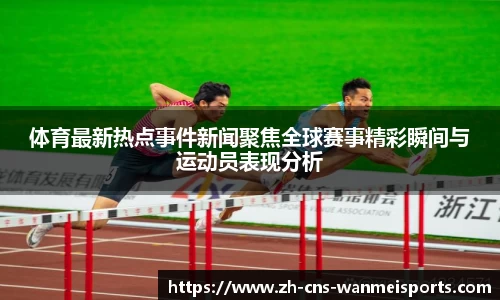 体育最新热点事件新闻聚焦全球赛事精彩瞬间与运动员表现分析