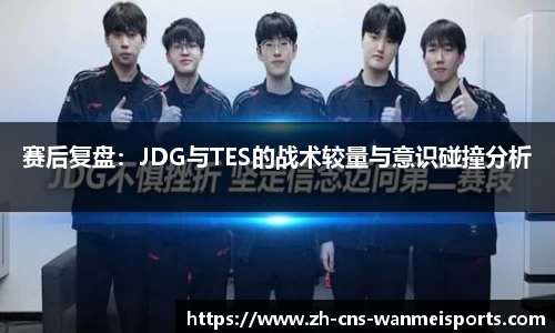 赛后复盘：JDG与TES的战术较量与意识碰撞分析