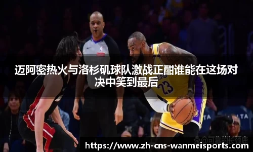 迈阿密热火与洛杉矶球队激战正酣谁能在这场对决中笑到最后